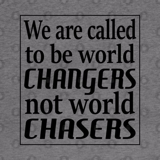 We are called to be world changers, not world chasers by FlyingWhale369